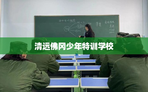 清远佛冈少年特训学校