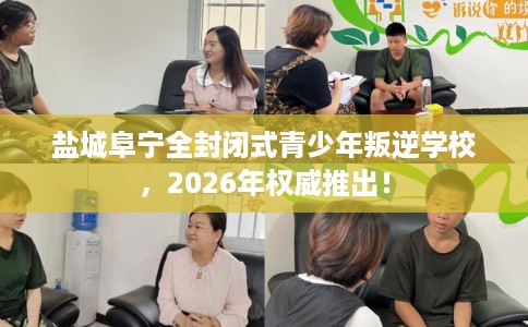 盐城阜宁全封闭式青少年叛逆学校，2026年权威推出！