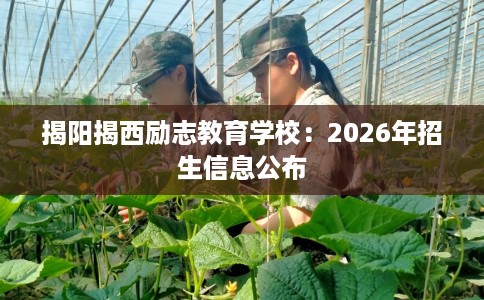 揭阳揭西励志教育学校：2026年招生信息公布