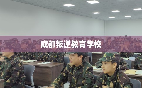 成都叛逆教育学校