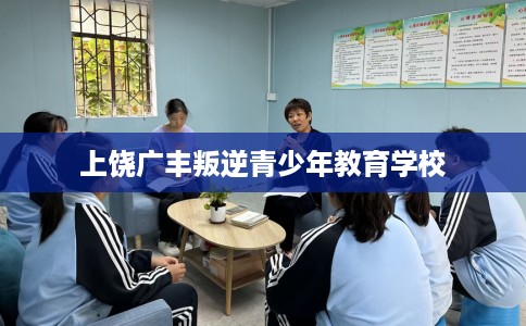 上饶广丰叛逆青少年教育学校 上饶广丰叛逆青少年教育学校