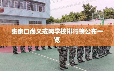 张家口尚义戒网学校排行榜公布一览 张家口尚义戒网学校排行榜公布一览