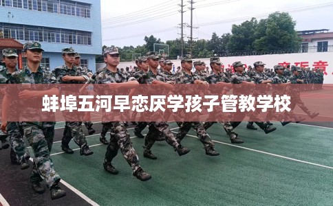 蚌埠五河早恋厌学孩子管教学校 蚌埠五河早恋厌学孩子管教学校