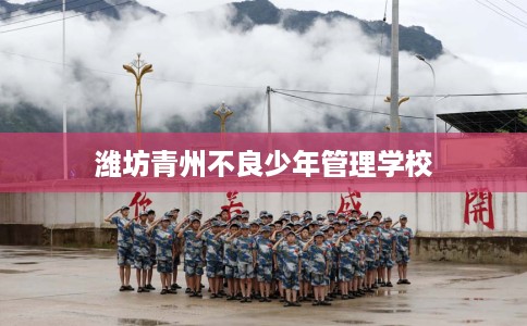 潍坊青州不良少年管理学校