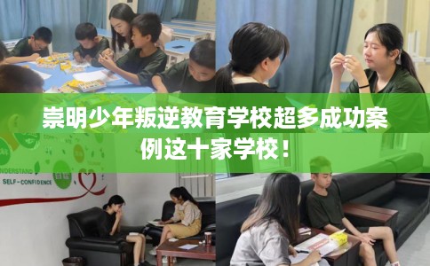 崇明少年叛逆教育学校超多成功案例这十家学校！