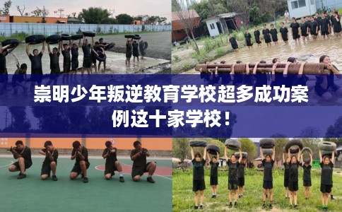 崇明少年叛逆教育学校超多成功案例这十家学校！