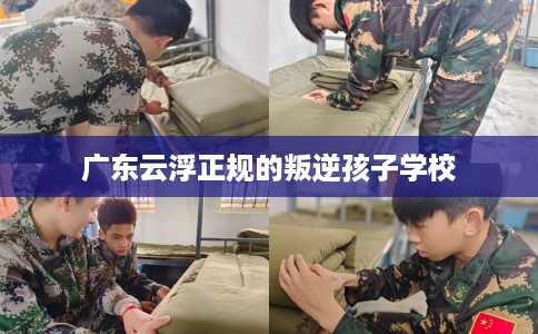 广东云浮正规的叛逆孩子学校 广东云浮正规的叛逆孩子学校