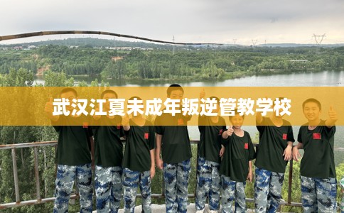 武汉江夏未成年叛逆管教学校 武汉江夏未成年叛逆管教学校
