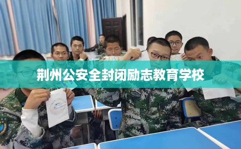 荆州公安全封闭励志教育学校