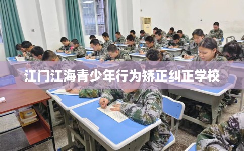 江门江海青少年行为矫正纠正学校
