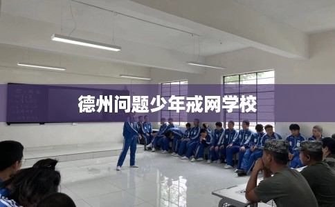 德州问题少年戒网学校