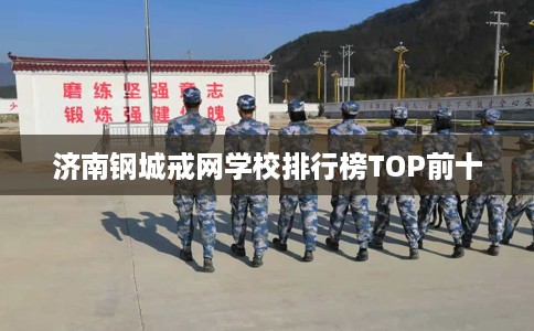 济南钢城戒网学校排行榜TOP前十
