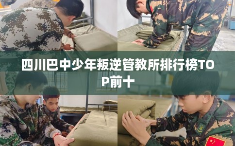 四川巴中少年叛逆管教所排行榜TOP前十 四川巴中少年叛逆管教所排行榜TOP前十