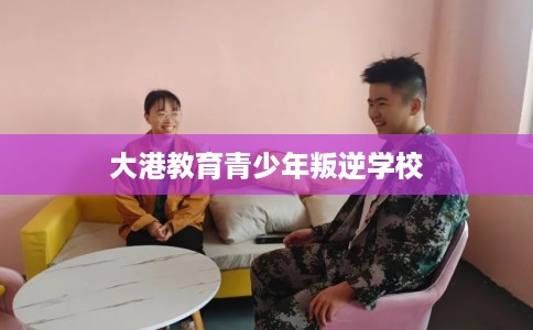 大港教育青少年叛逆学校
