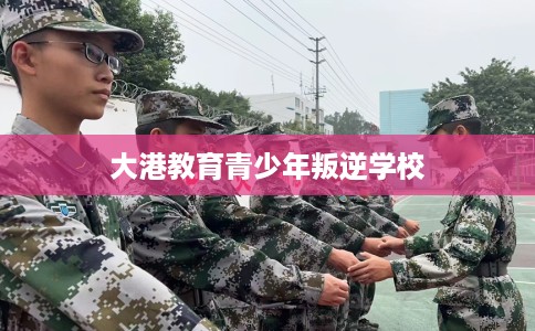 大港教育青少年叛逆学校