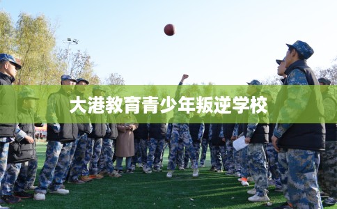 大港教育青少年叛逆学校