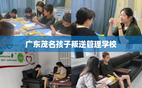 广东茂名孩子叛逆管理学校 广东茂名孩子叛逆管理学校