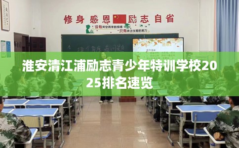 淮安清江浦励志青少年特训学校2025排名速览