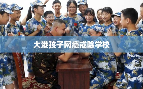 大港孩子网瘾戒除学校