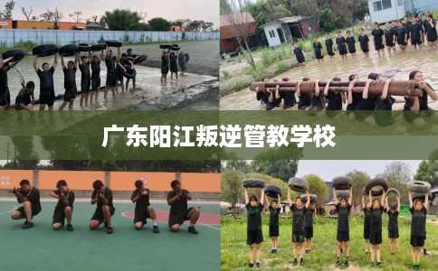 广东阳江叛逆管教学校