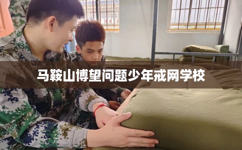 马鞍山博望问题少年戒网学校
