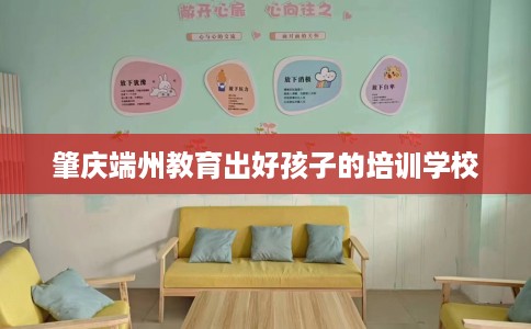 肇庆端州教育出好孩子的培训学校