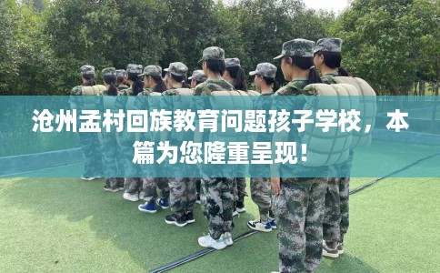 沧州孟村回族教育问题孩子学校，本篇为您隆重呈现！