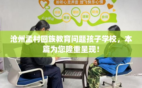 沧州孟村回族教育问题孩子学校，本篇为您隆重呈现！
