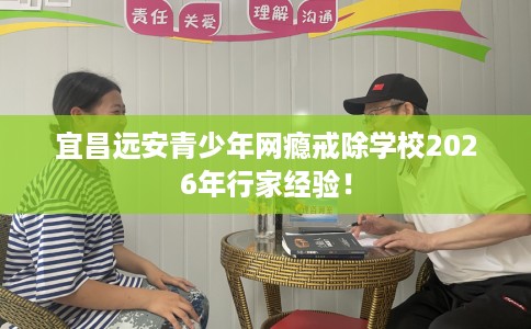 宜昌远安青少年网瘾戒除学校2026年行家经验！