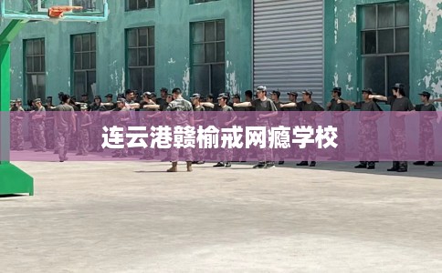 连云港赣榆戒网瘾学校