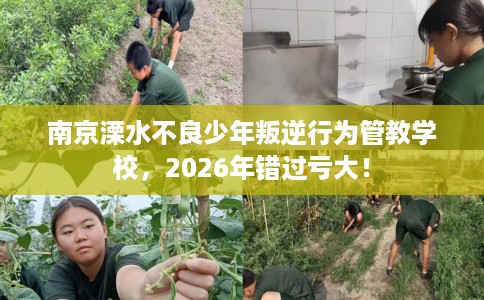南京溧水不良少年叛逆行为管教学校，2026年错过亏大！