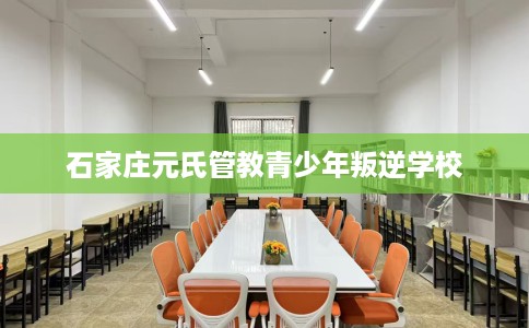 石家庄元氏管教青少年叛逆学校