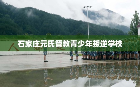 石家庄元氏管教青少年叛逆学校