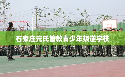 石家庄元氏管教青少年叛逆学校