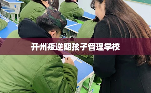 开州叛逆期孩子管理学校