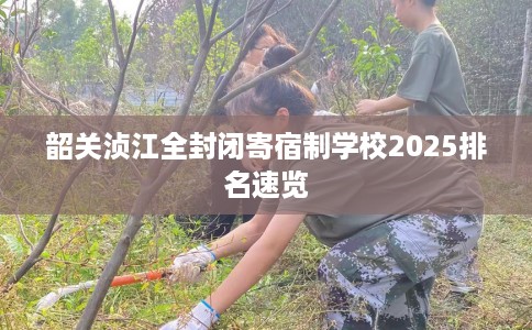 韶关浈江全封闭寄宿制学校2025排名速览