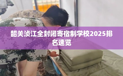 韶关浈江全封闭寄宿制学校2025排名速览