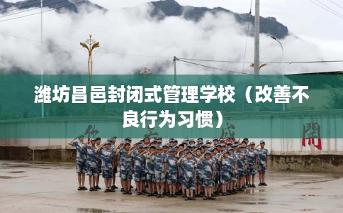 潍坊昌邑封闭式管理学校（改善不良行为习惯）