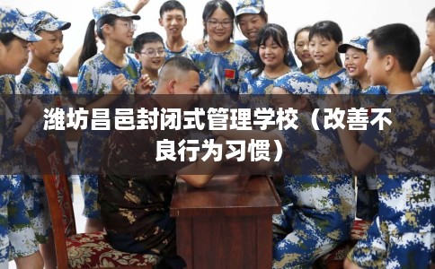 潍坊昌邑封闭式管理学校（改善不良行为习惯）