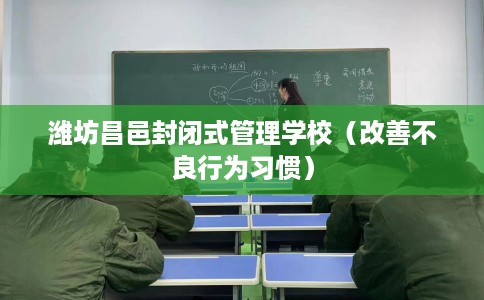 潍坊昌邑封闭式管理学校（改善不良行为习惯）