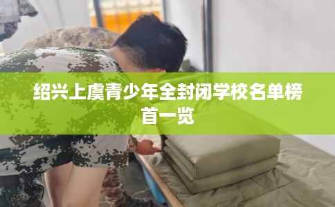绍兴上虞青少年全封闭学校名单榜首一览