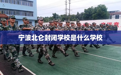 宁波北仑封闭学校是什么学校