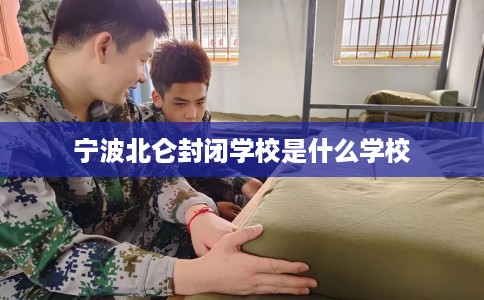 宁波北仑封闭学校是什么学校