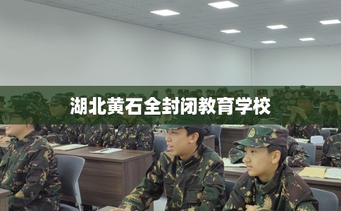 湖北黄石全封闭教育学校