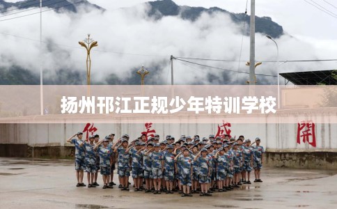 扬州邗江正规少年特训学校