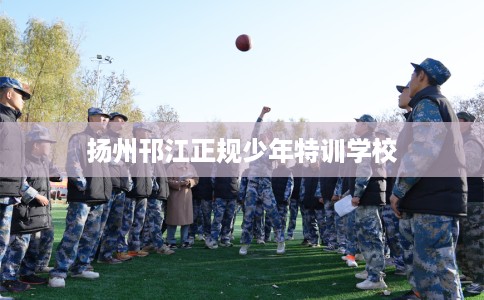扬州邗江正规少年特训学校