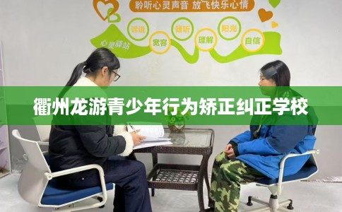 衢州龙游青少年行为矫正纠正学校