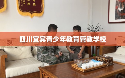 四川宜宾青少年教育管教学校