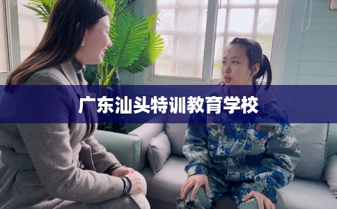 广东汕头特训教育学校