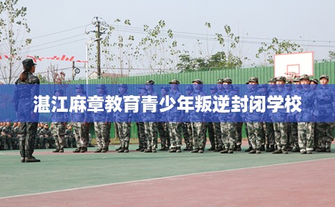 湛江麻章教育青少年叛逆封闭学校